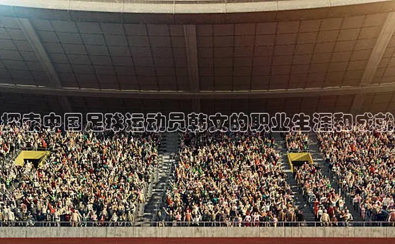 恒行6平台注册账号入口金山办公探索中国足球运动员韩文的职业生涯和成就