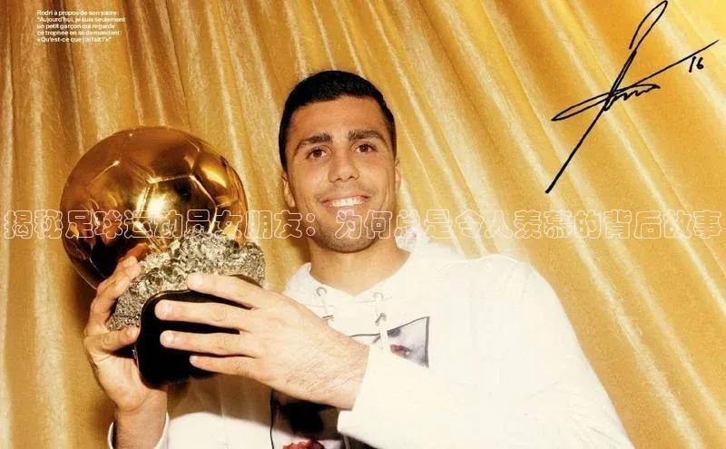 恒行6登录入口注册路畅科技揭秘足球运动员女朋友：为何总是令人羡慕的背后故事