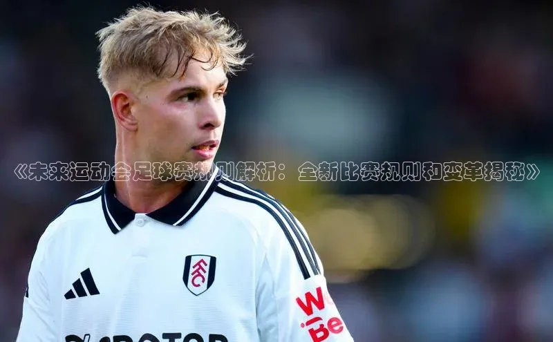 恒行6百度众测《未来运动会足球赛规则解析：全新比赛规则和变革揭秘》