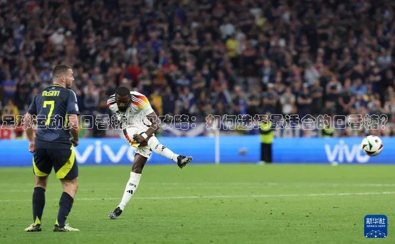 恒行6官网登录入口神思电子足球运动员口香糖购买攻略：如何选择最适合的口香糖？