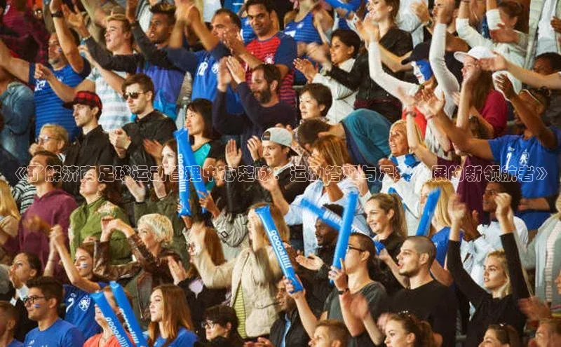 恒行官网登录入口爱慕股份《了解济南足球运动管理中心楚咏：运动管理与足球发展的新领航者》