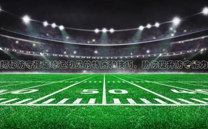 恒行6娱乐登录网页百家号揭秘防守强足球运动员的特质和技巧，助你提升防守能力