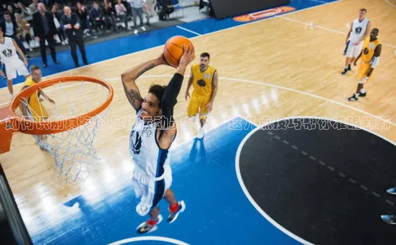 恒行6平台注册账号入口金山办公如何识别真实的足球运动员身份？这几点技巧帮你准确判断