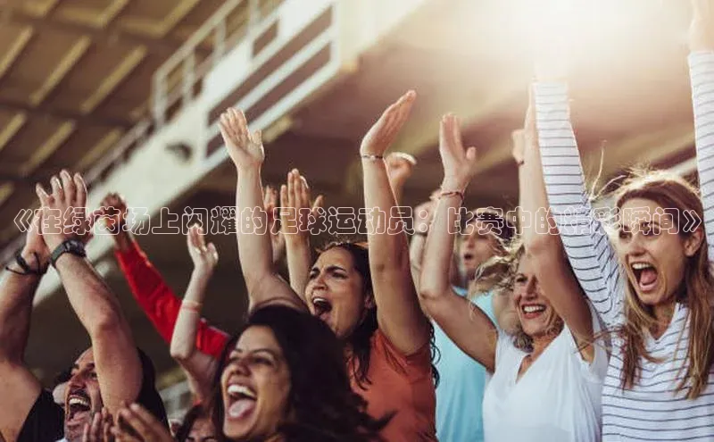 恒行平台招商百度网盘企业版《在绿茵场上闪耀的足球运动员：比赛中的精彩瞬间》