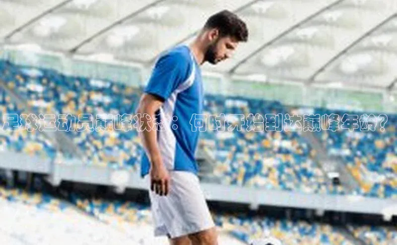 恒行6注册官网入口普信公司足球运动员巅峰状态：何时开始到达巅峰年龄？