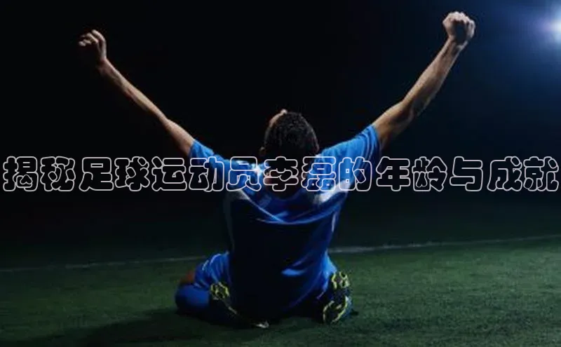 恒行6手机登录入口慧博云通揭秘足球运动员李磊的年龄与成就