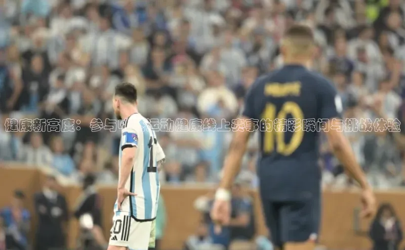 恒行6娱乐登录网页百家号健康新高度：参与咕咚运动健康线上赛事的精彩瞬间与挑战体验