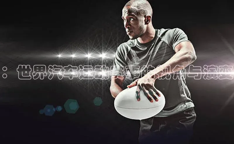 恒行6手机登录入口百度手机卫士：世界汽车运动赛事的视角与演变