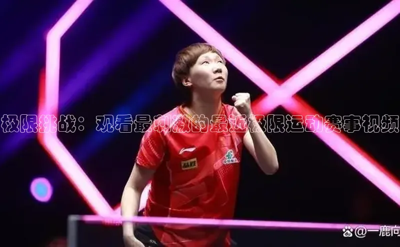 恒行平台招商梯哥哥科技极限挑战：观看最刺激的最近极限运动赛事视频