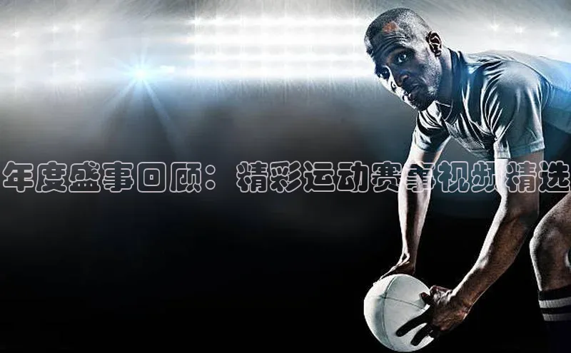 年度盛事回顾：精彩运动赛事视频精选