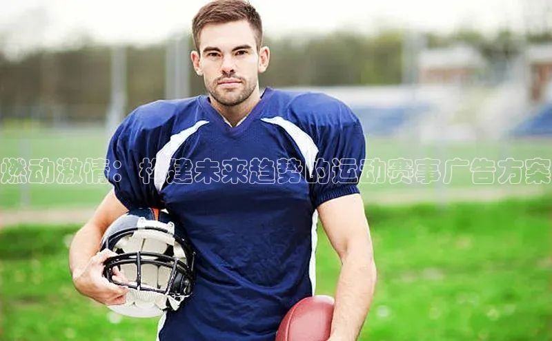 燃动激情：构建未来趋势的运动赛事广告方案